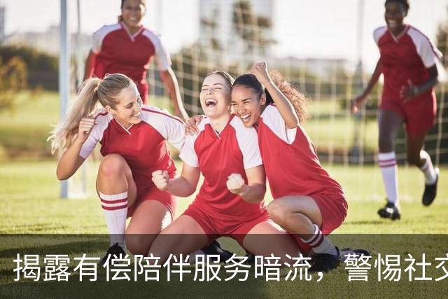 揭露有偿陪伴服务暗流，警惕社交新陷阱